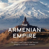 The_Armenian_Empire__The_History_and_Legacy_of_the_Ancient_Kingdom_of_Greater_Armenia