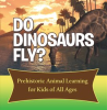 Do_Dinosaurs_Fly__Prehistoric_Animal_Learning_for_Kids_of_All_Ages