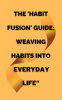 The__Habit_Fusion__Guide__Weaving_Habits_into__Everyday_Life_